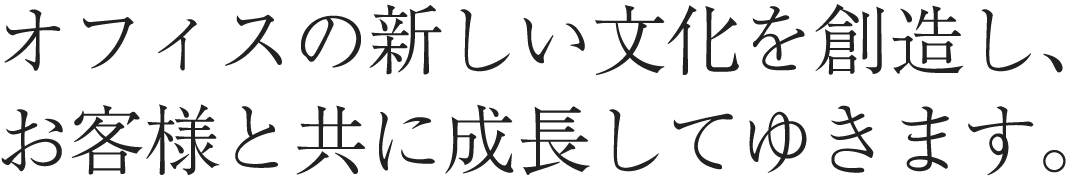 オフィスの新しい文化を創造し、お客様と共に成長してゆきます。