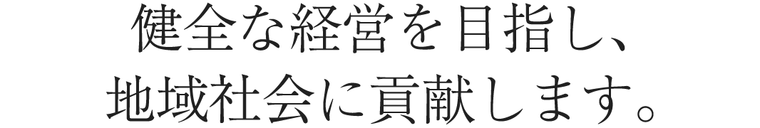 健全な経営を目指し、地域社会に貢献します。