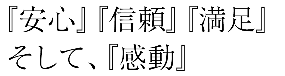 『安心』『信頼』『満足』そして、『感動』