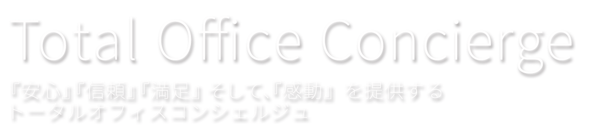 Total Office Concierge 『安心』『信頼』『満足』そして、『感動』を提供するトータルオフィスコンシェルジュ